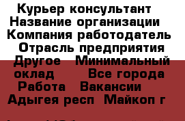 Курьер-консультант › Название организации ­ Компания-работодатель › Отрасль предприятия ­ Другое › Минимальный оклад ­ 1 - Все города Работа » Вакансии   . Адыгея респ.,Майкоп г.